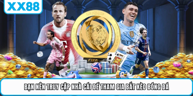 Bạn nên truy cập nhà cái để tham gia bắt kèo bóng đá